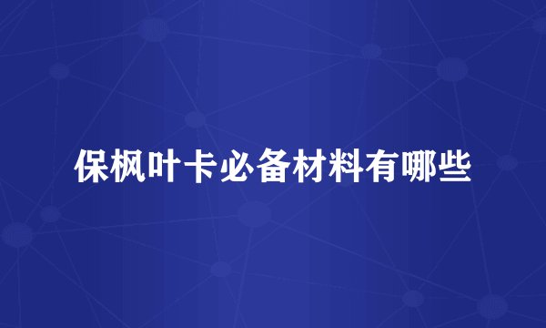 保枫叶卡必备材料有哪些