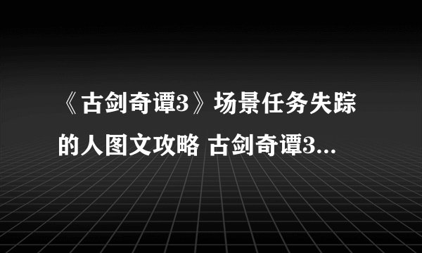 《古剑奇谭3》场景任务失踪的人图文攻略 古剑奇谭3程家在哪