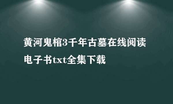 黄河鬼棺3千年古墓在线阅读电子书txt全集下载
