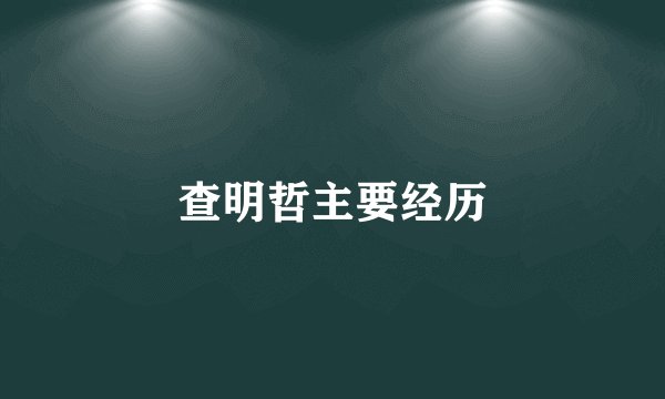 查明哲主要经历