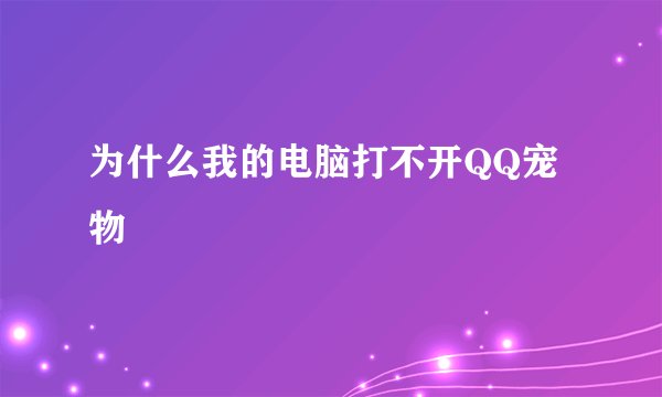 为什么我的电脑打不开QQ宠物