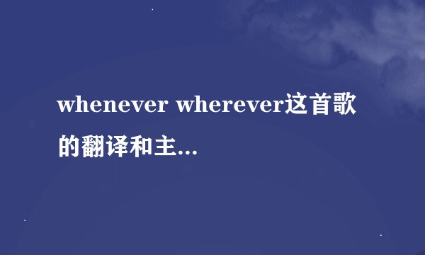 whenever wherever这首歌的翻译和主题（有英原文）