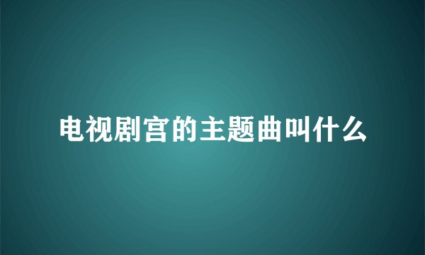 电视剧宫的主题曲叫什么