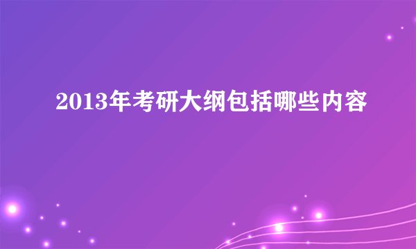 2013年考研大纲包括哪些内容