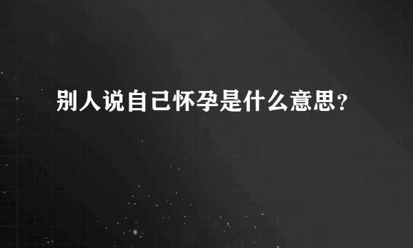 别人说自己怀孕是什么意思？