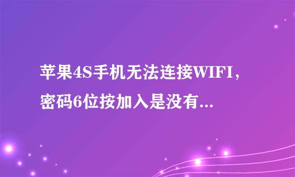 苹果4S手机无法连接WIFI，密码6位按加入是没有反应的，随意按8位，能进入，显示无法连接。怎么回事啊。