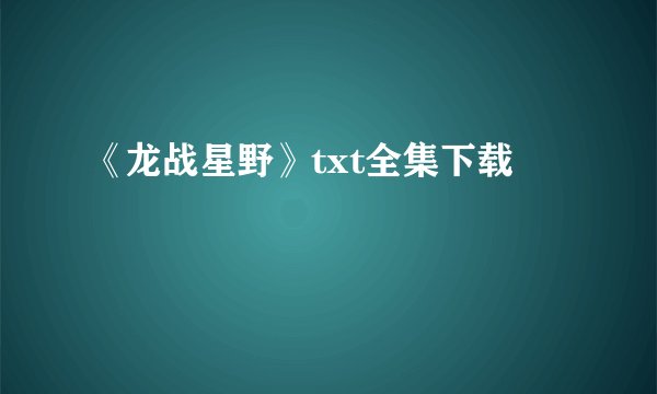 《龙战星野》txt全集下载