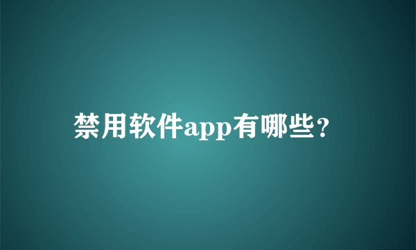 禁用软件app有哪些？