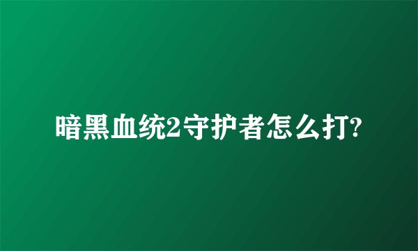 暗黑血统2守护者怎么打?