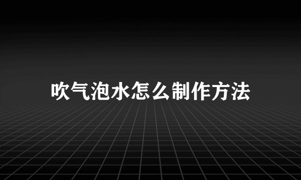 吹气泡水怎么制作方法