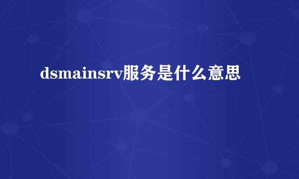 dsmainsrv服务是什么意思