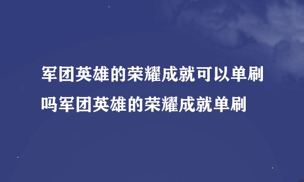 军团英雄的荣耀成就可以单刷吗军团英雄的荣耀成就单刷
