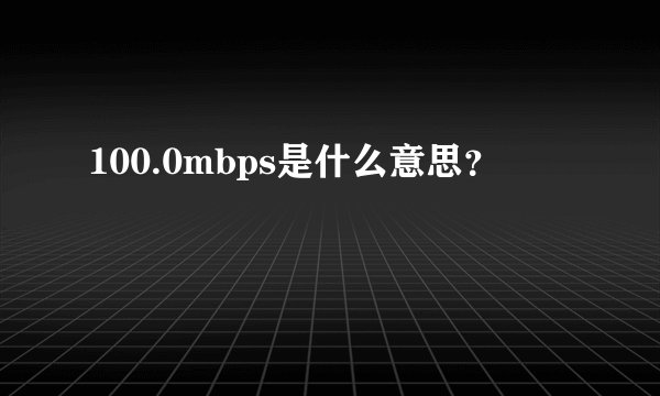 100.0mbps是什么意思？