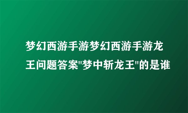 梦幻西游手游梦幻西游手游龙王问题答案