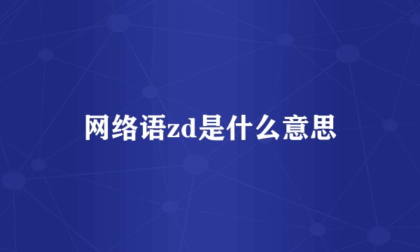 网络语zd是什么意思