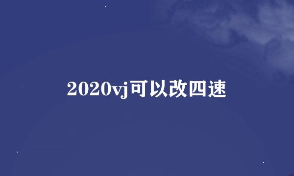 2020vj可以改四速