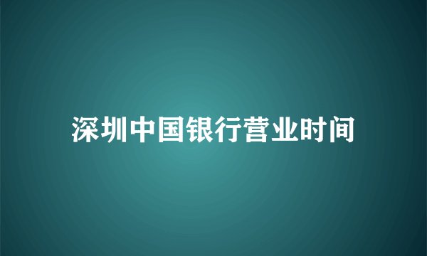 深圳中国银行营业时间