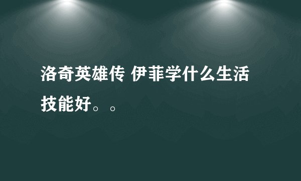 洛奇英雄传 伊菲学什么生活技能好。。