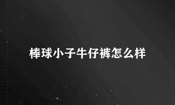 棒球小子牛仔裤怎么样