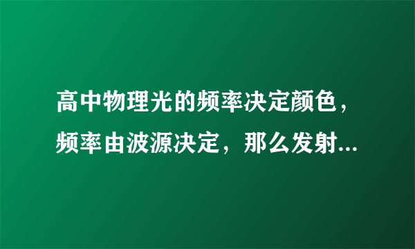 高中物理光的频率决定颜色，频率由波源决定，那么发射一束白光经折射后分解的不同色光频率一样吗？