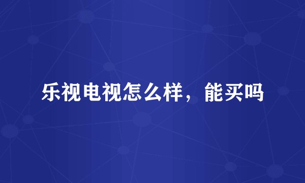 乐视电视怎么样，能买吗