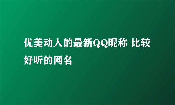 优美动人的最新QQ昵称 比较好听的网名