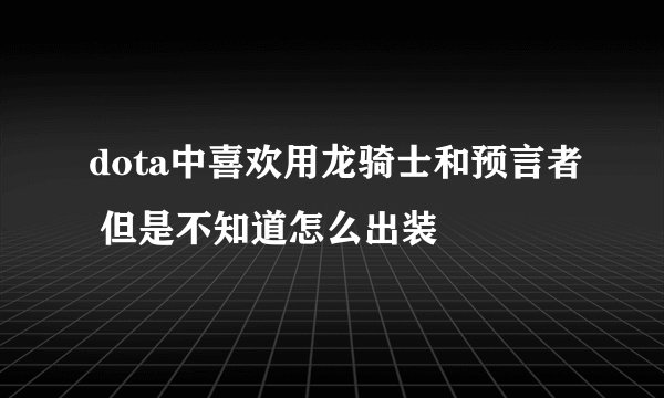 dota中喜欢用龙骑士和预言者 但是不知道怎么出装