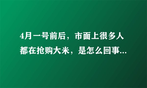 4月一号前后，市面上很多人都在抢购大米，是怎么回事？是真的要涨价吗？
