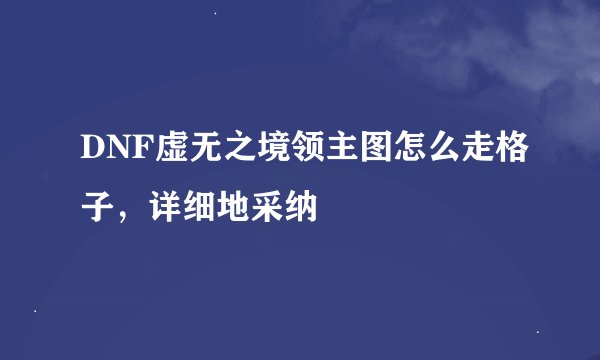 DNF虚无之境领主图怎么走格子，详细地采纳