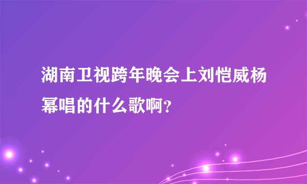 湖南卫视跨年晚会上刘恺威杨幂唱的什么歌啊？