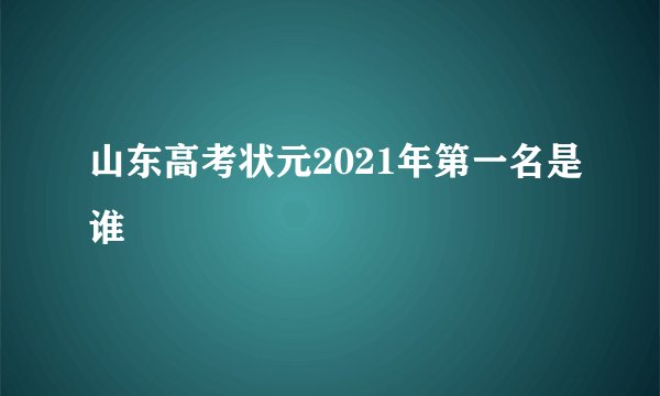 山东高考状元2021年第一名是谁