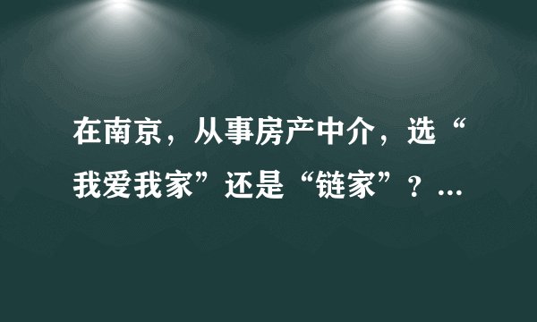 在南京，从事房产中介，选“我爱我家”还是“链家”？哪个好？