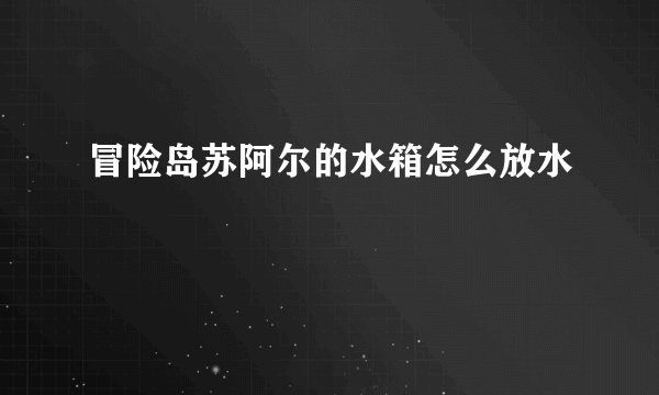 冒险岛苏阿尔的水箱怎么放水