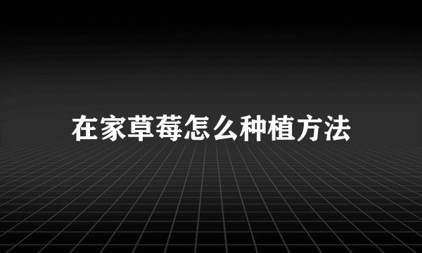 在家草莓怎么种植方法