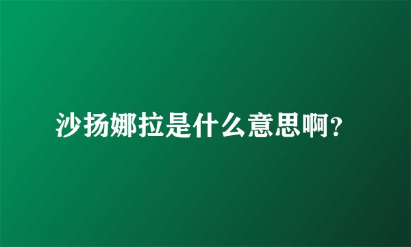 沙扬娜拉是什么意思啊？