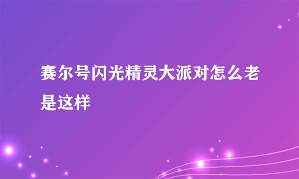 赛尔号闪光精灵大派对怎么老是这样