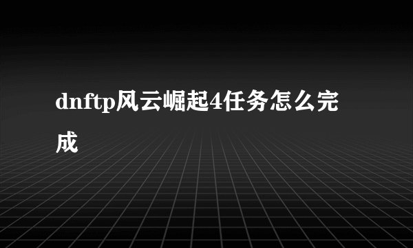 dnftp风云崛起4任务怎么完成