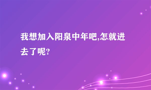 我想加入阳泉中年吧,怎就进去了呢?