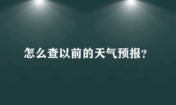 怎么查以前的天气预报？