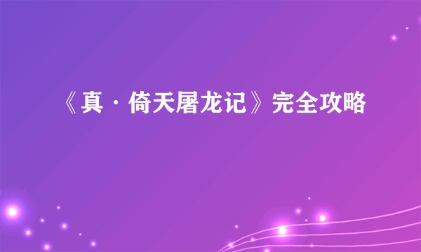 《真·倚天屠龙记》完全攻略