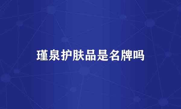 瑾泉护肤品是名牌吗