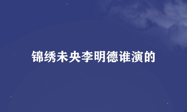 锦绣未央李明德谁演的