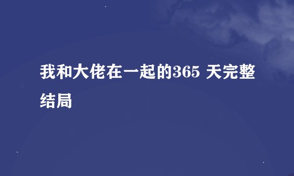 我和大佬在一起的365 天完整结局