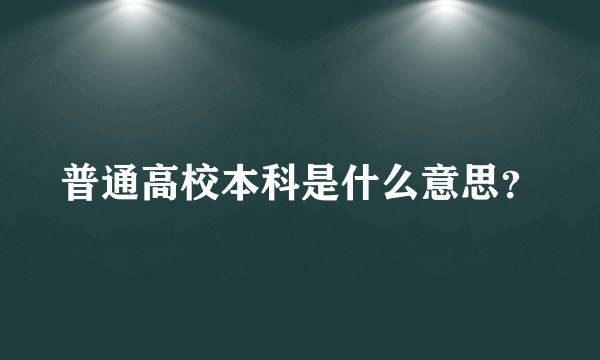 普通高校本科是什么意思？