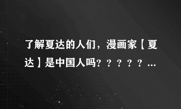 了解夏达的人们，漫画家【夏达】是中国人吗？？？？？？？？？