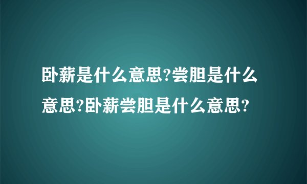 卧薪是什么意思?尝胆是什么意思?卧薪尝胆是什么意思?