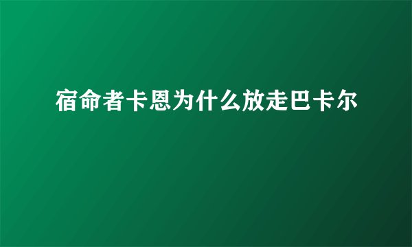 宿命者卡恩为什么放走巴卡尔