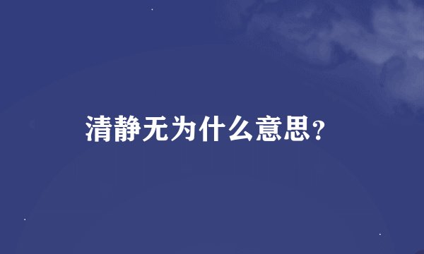 清静无为什么意思？