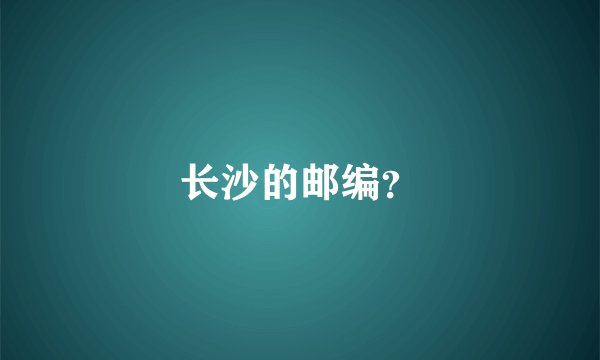 长沙的邮编？