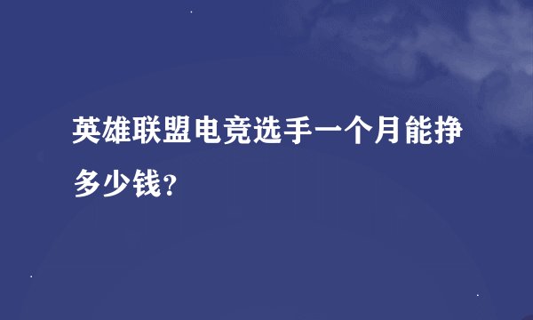 英雄联盟电竞选手一个月能挣多少钱？
